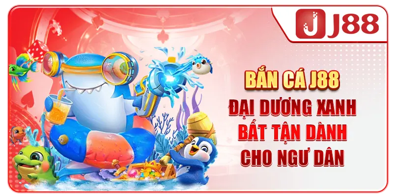 Bắn Cá J88 - Đại Dương Xanh Bất Tận Dành Cho Ngư Dân