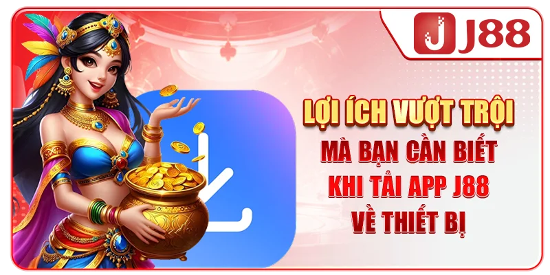Lợi ích vượt trội mà bạn cần biết khi tải app J88 về thiết bị