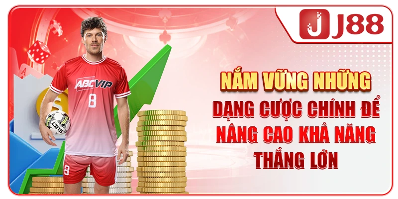 Nắm vững những dạng cược chính để nâng cao khả năng thắng lớn